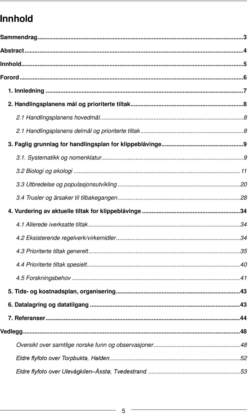 4 Trusler og årsaker til tilbakegangen...28 4. Vurdering av aktuelle tiltak for klippeblåvinge...34 4.1 Allerede iverksatte tiltak...34 4.2 Eksisterende regelverk/virkemidler...34 4.3 Prioriterte tiltak generelt.