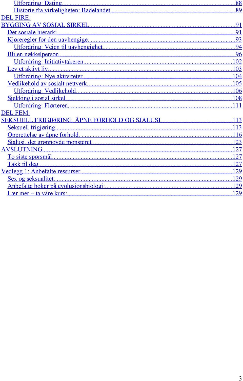 ... 104 Vedlikehold av sosialt nettverk... 105 Utfordring: Vedlikehold... 106 Sjekking i sosial sirkel... 108 Utfordring: Flørteren.... 111 DEL FEM: SEKSUELL FRIGJØRING, ÅPNE FORHOLD OG SJALUSI.