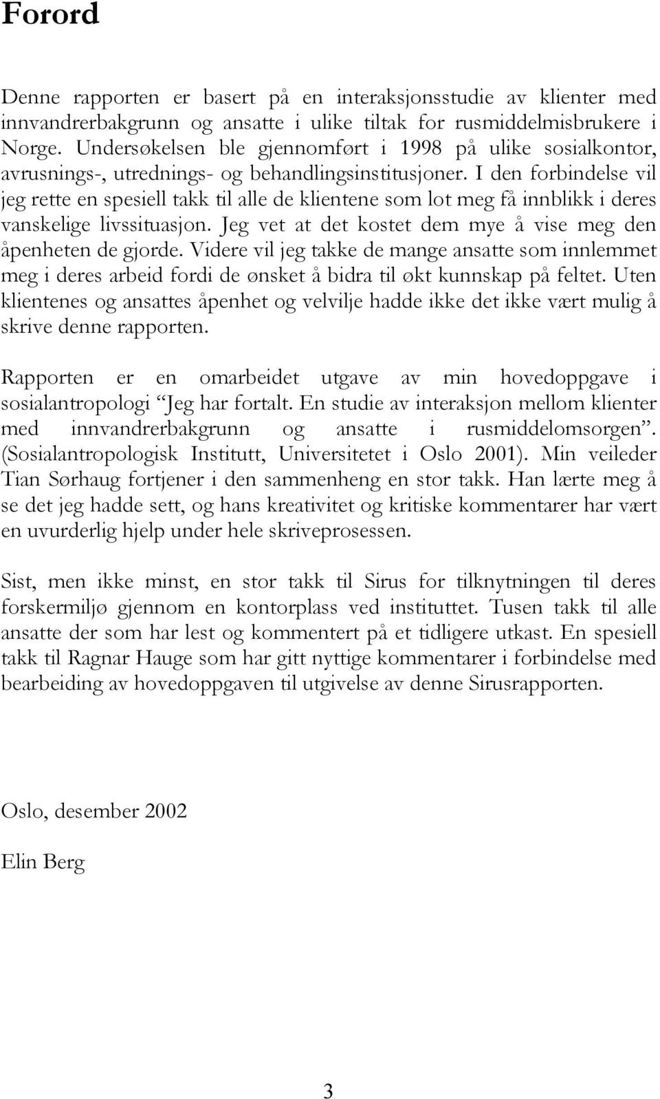 I den forbindelse vil jeg rette en spesiell takk til alle de klientene som lot meg få innblikk i deres vanskelige livssituasjon. Jeg vet at det kostet dem mye å vise meg den åpenheten de gjorde.