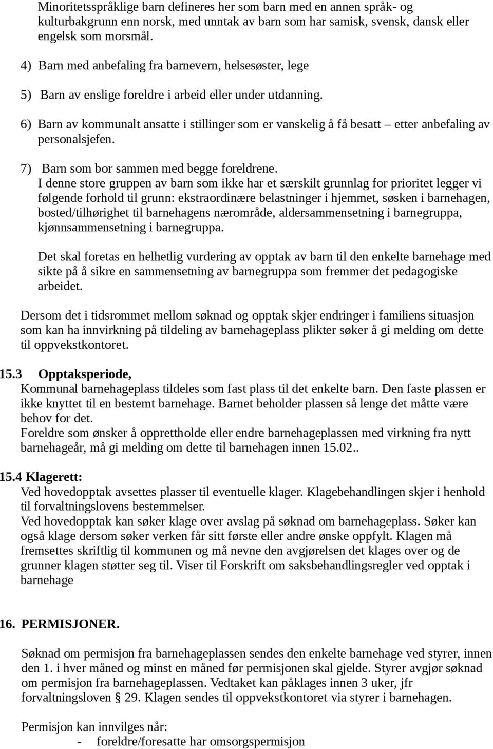 6) Barn av kommunalt ansatte i stillinger som er vanskelig å få besatt etter anbefaling av personalsjefen. 7) Barn som bor sammen med begge foreldrene.