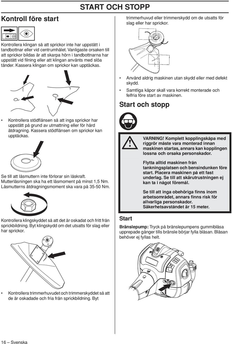 Vanligaste orsaken till att sprickor bildas är att skarpa hörn i tandbottnarna har uppstått vid filning eller att klingan använts med slöa tänder. Kassera klingan om sprickor kan upptäckas.