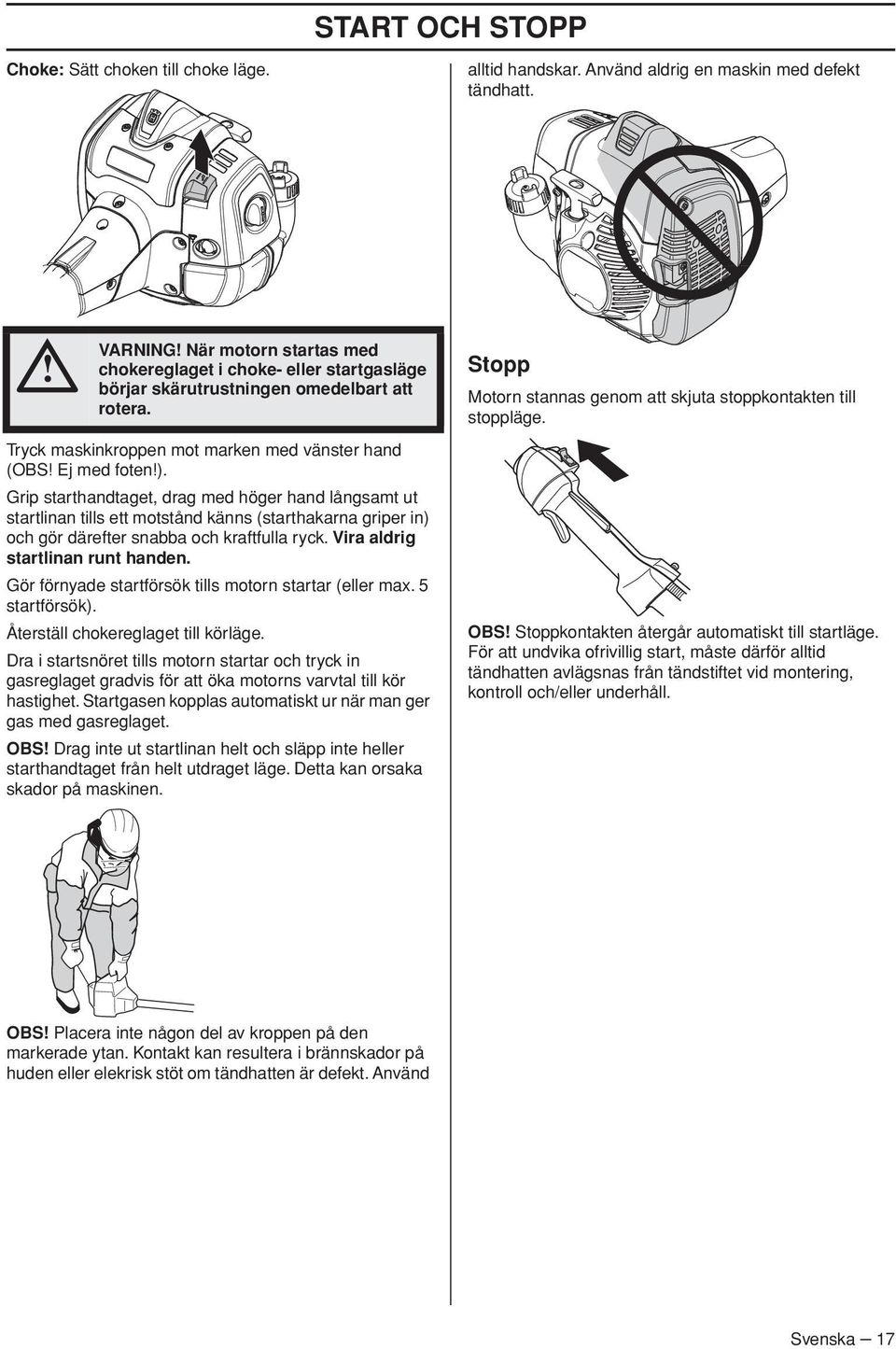 Grip starthandtaget, drag med höger hand långsamt ut startlinan tills ett motstånd känns (starthakarna griper in) och gör därefter snabba och kraftfulla ryck. Vira aldrig startlinan runt handen.