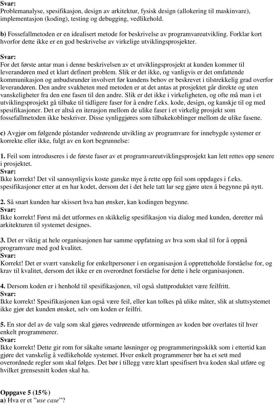 For det første antar man i denne beskrivelsen av et utviklingsprosjekt at kunden kommer til leverandøren med et klart definert problem.