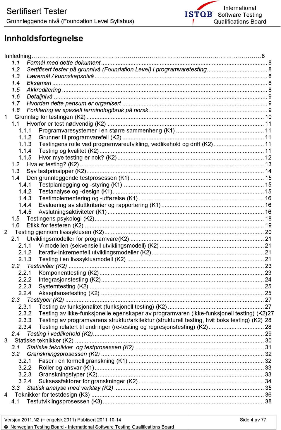 .. 9 1 Grunnlag fr testingen (K2)... 10 1.1 Hvrfr er test nødvendig (K2)... 11 1.1.1 Prgramvaresystemer i en større sammenheng (K1)... 11 1.1.2 Grunner til prgramvarefeil (K2)... 11 1.1.3 Testingens rlle ved prgramvareutvikling, vedlikehld g drift (K2).