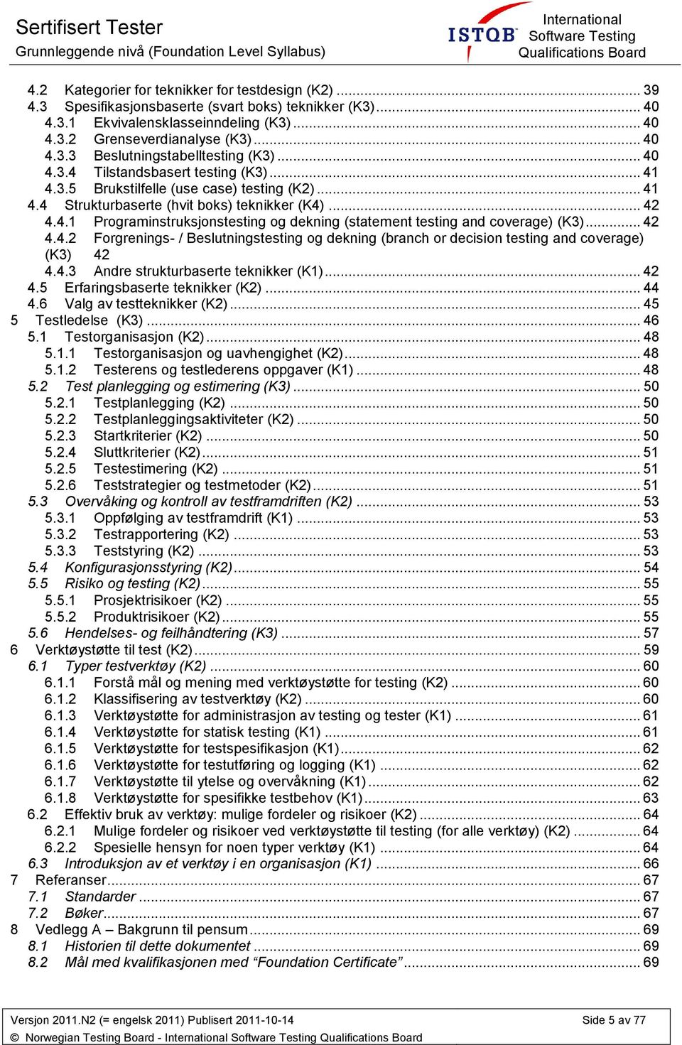 .. 41 4.4 Strukturbaserte (hvit bks) teknikker (K4)... 42 4.4.1 Prgraminstruksjnstesting g dekning (statement testing and cverage) (K3)... 42 4.4.2 Frgrenings- / Beslutningstesting g dekning (branch r decisin testing and cverage) (K3) 42 4.