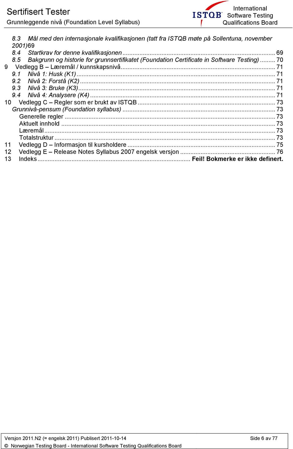 .. 71 9.2 Nivå 2: Frstå (K2)... 71 9.3 Nivå 3: Bruke (K3)... 71 9.4 Nivå 4: Analysere (K4)... 71 10 Vedlegg C Regler sm er brukt av ISTQB... 73 Grunnivå-pensum (Fundatin syllabus).