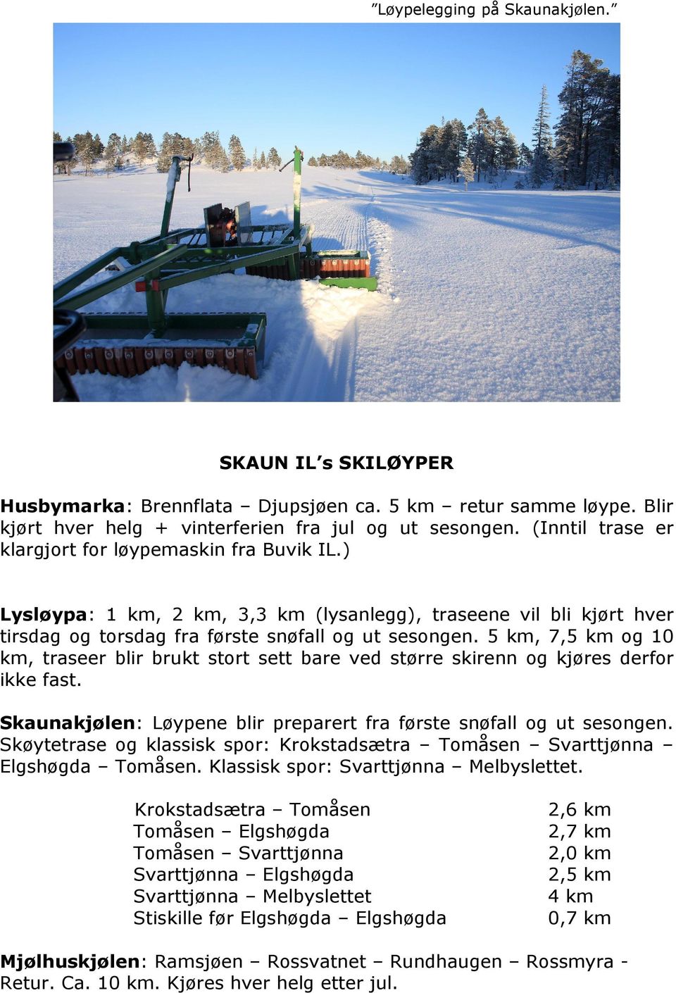 5 km, 7,5 km og 10 km, traseer blir brukt stort sett bare ved større skirenn og kjøres derfor ikke fast. Skaunakjølen: Løypene blir preparert fra første snøfall og ut sesongen.