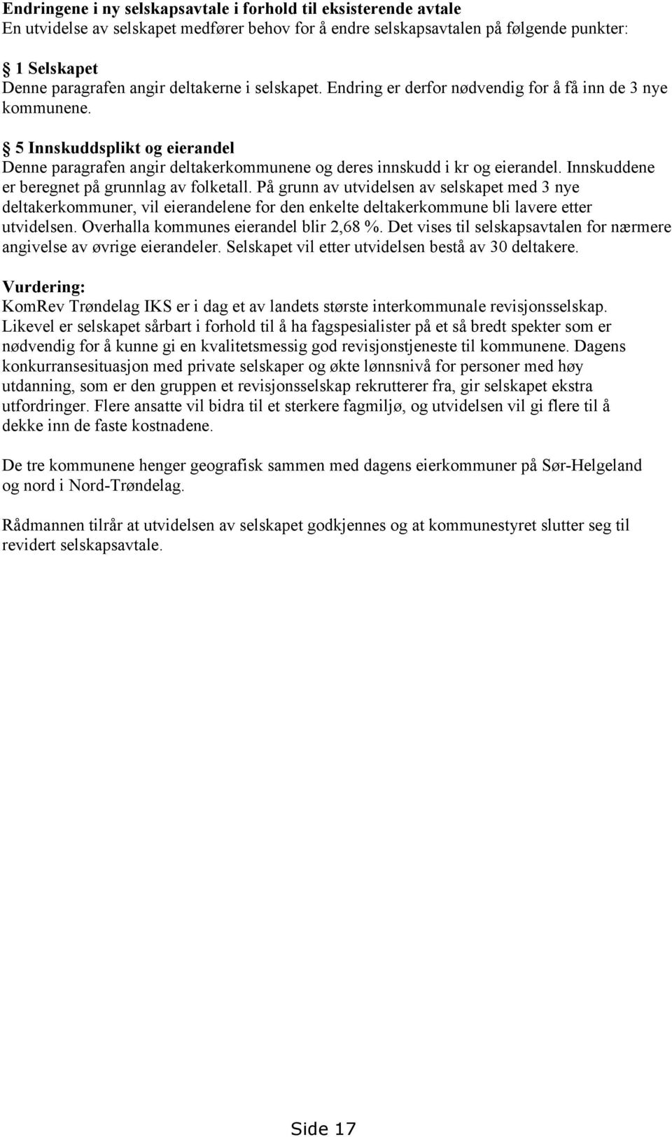 Innskuddene er beregnet på grunnlag av folketall. På grunn av utvidelsen av selskapet med 3 nye deltakerkommuner, vil eierandelene for den enkelte deltakerkommune bli lavere etter utvidelsen.