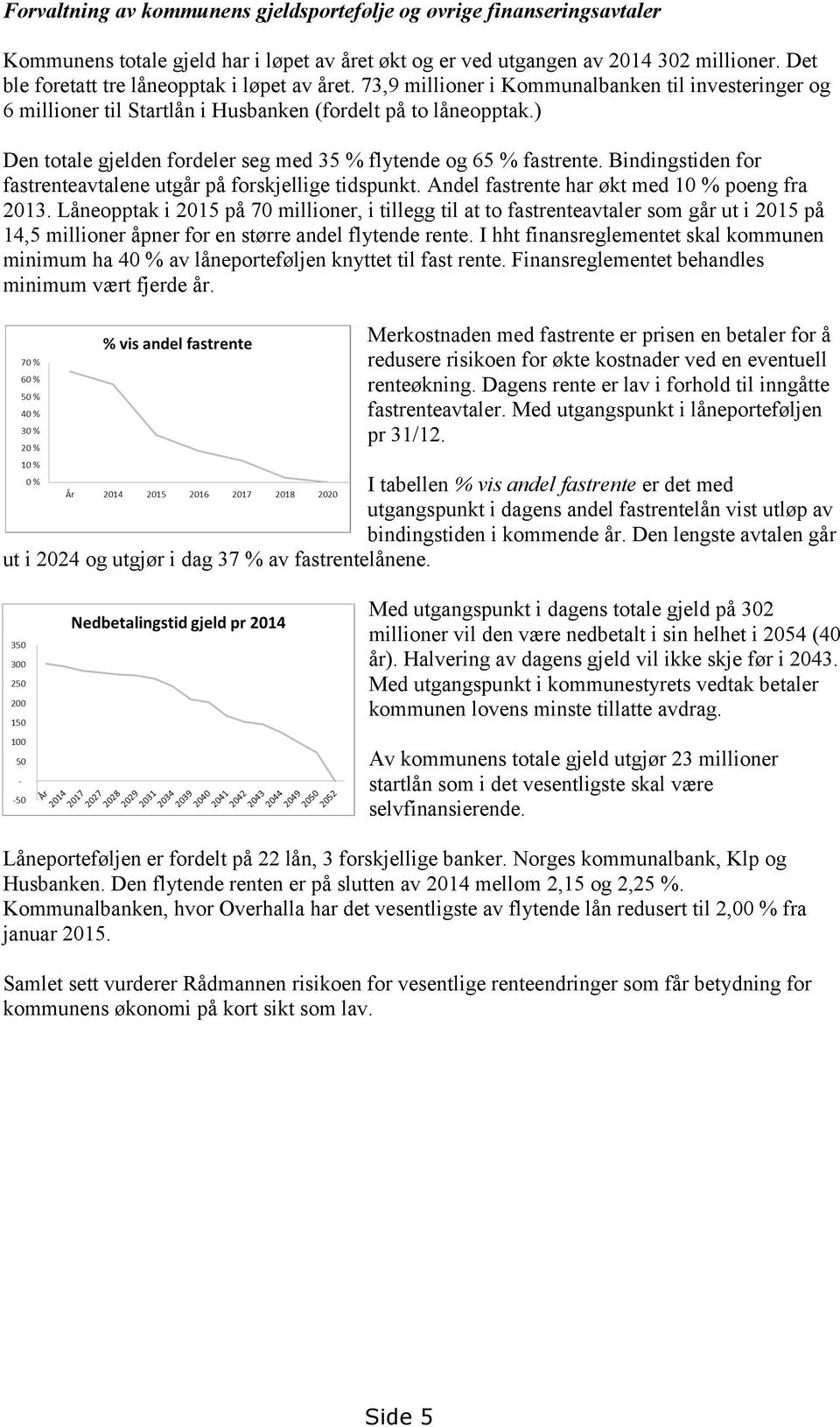 ) Den totale gjelden fordeler seg med 35 % flytende og 65 % fastrente. Bindingstiden for fastrenteavtalene utgår på forskjellige tidspunkt. Andel fastrente har økt med 10 % poeng fra 2013.