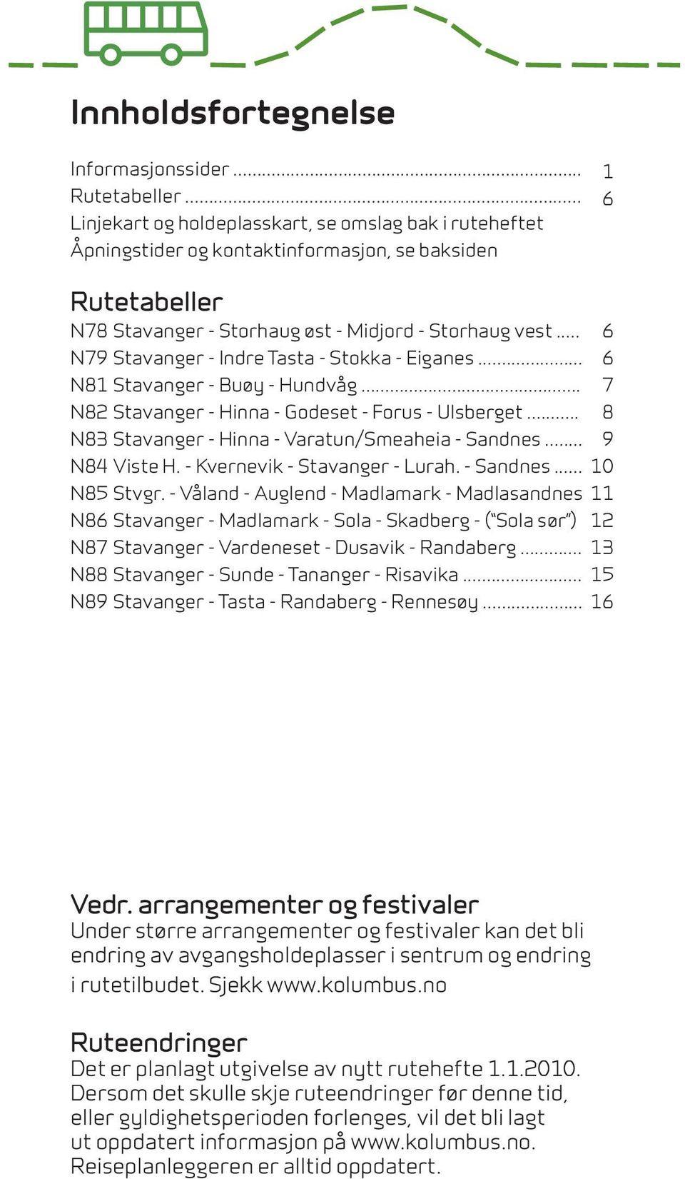 .. 6 N79 Stavanger - Indre Tasta - Stokka - Eiganes... 6 N81 Stavanger - Buøy - Hundvåg... 7 N82 Stavanger - Hinna - Godeset - Forus - Ulsberget... 8 N83 Stavanger - Hinna - Varatun/Smeaheia - Sandnes.