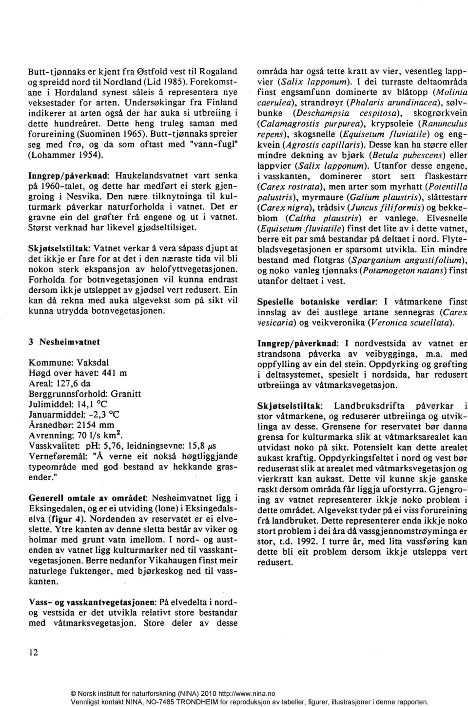 Butt-tjønnaks spreier seg med frø, og da som oftast med "vann-fugl" (Lohammer 1954). Inngrep/påverknad: Haukelandsvatnet vart senka på 1960-talet, og dette har medført ei sterk gjengroing i Nesvika.