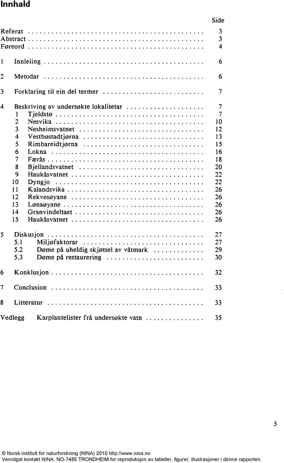 Dyng jo 22 11 Kalandsvika 26 12 Rekvesøyane 26 13 Lønaøyane 26 14 Granvindeltaet 26 15 Haukåsvatnet 26 5 Diskus jon 27 5.1 Miljøfaktorar 27 5.