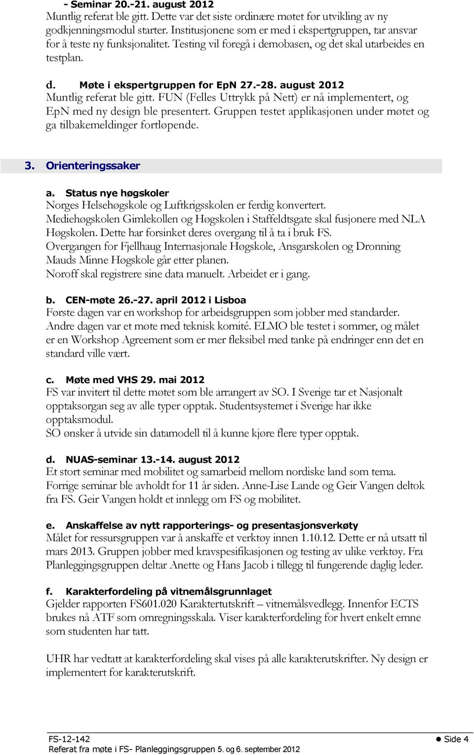 august 2012 Muntlig referat ble gitt. FUN (Felles Uttrykk på Nett) er nå implementert, og EpN med ny design ble presentert. Gruppen testet applikasjonen under møtet og ga tilbakemeldinger fortløpende.