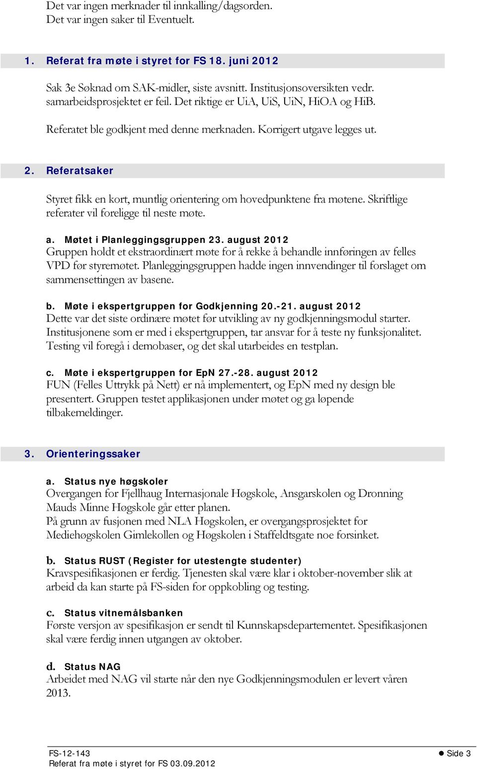 Referatsaker Styret fikk en kort, muntlig orientering om hovedpunktene fra møtene. Skriftlige referater vil foreligge til neste møte. a. Møtet i Planleggingsgruppen 23.