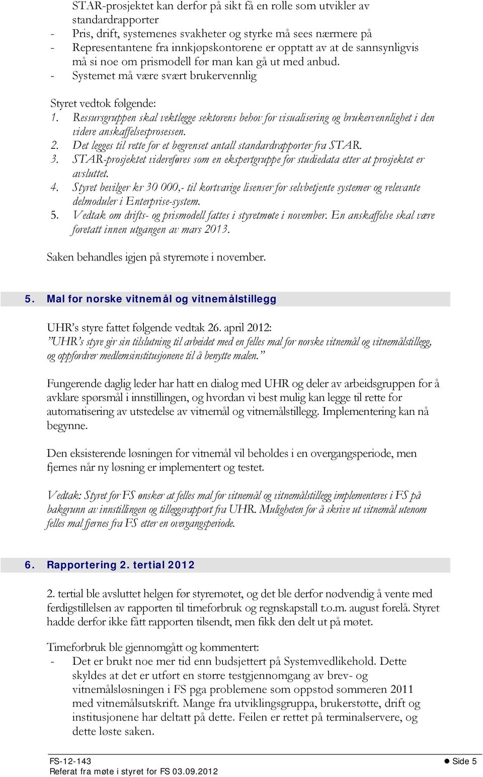 Ressursgruppen skal vektlegge sektorens behov for visualisering og brukervennlighet i den videre anskaffelsesprosessen. 2. Det legges til rette for et begrenset antall standardrapporter fra STAR. 3.