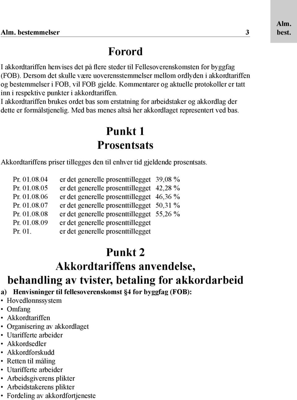 I akkordtariffen brukes ordet bas som erstatning for arbeidstaker og akkordlag der dette er formålstjenelig. Med bas menes altså her akkordlaget representert ved bas.