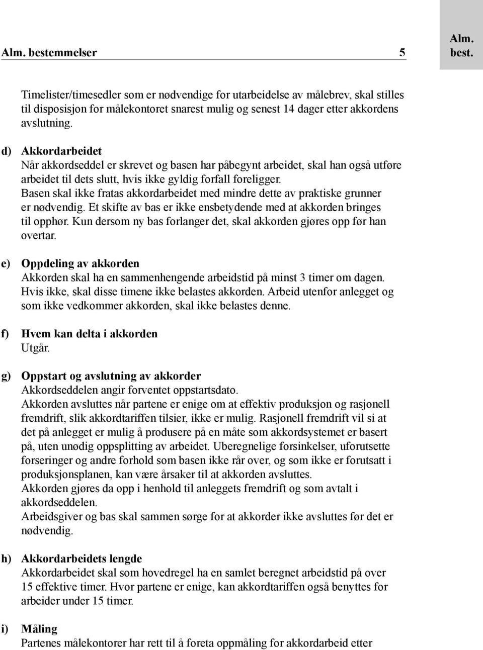 Basen skal ikke fratas akkordarbeidet med mindre dette av praktiske grunner er nødvendig. Et skifte av bas er ikke ensbetydende med at akkorden bringes til opphør.