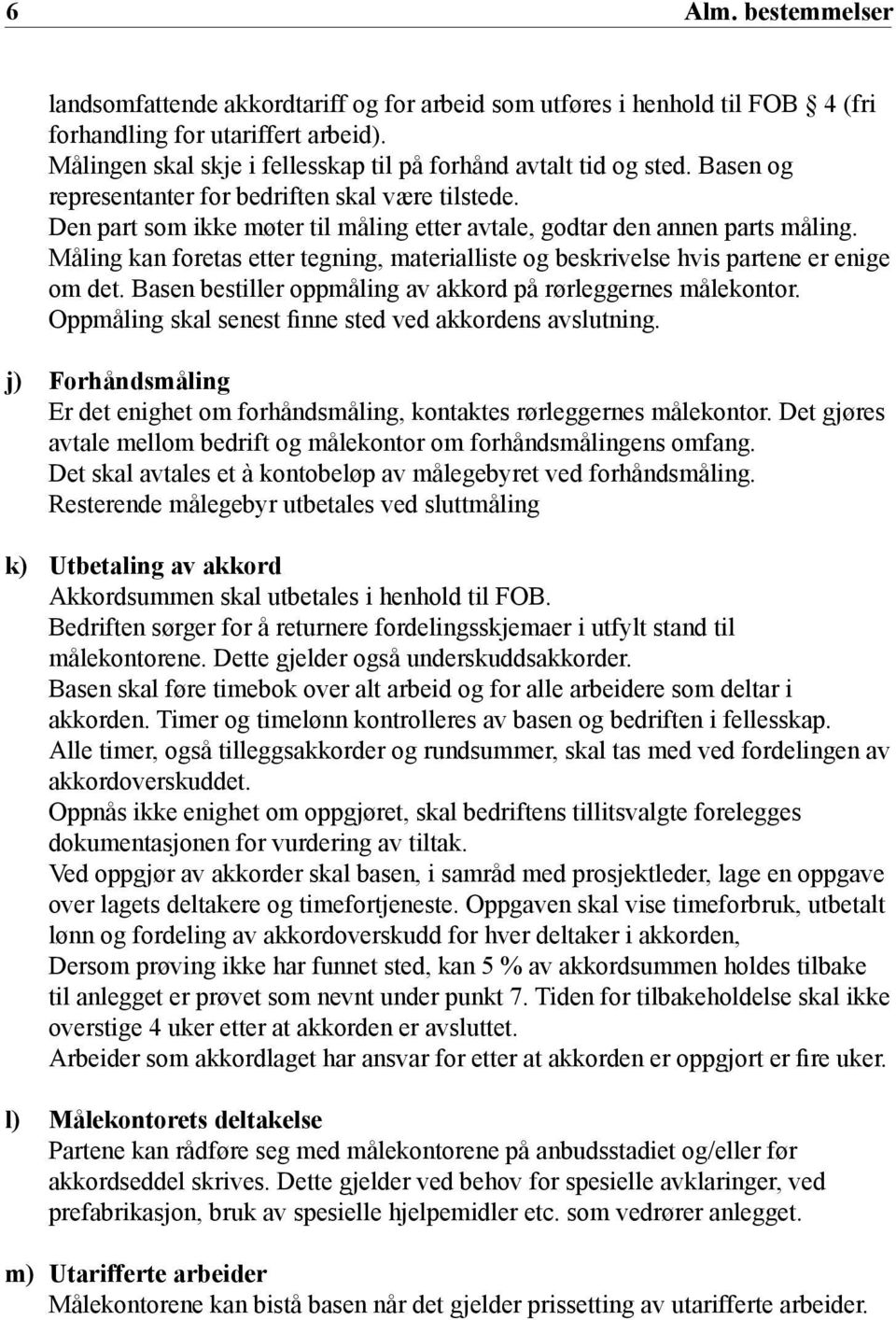 Den part som ikke møter til måling etter avtale, godtar den annen parts måling. Måling kan foretas etter tegning, materialliste og beskrivelse hvis partene er enige om det.