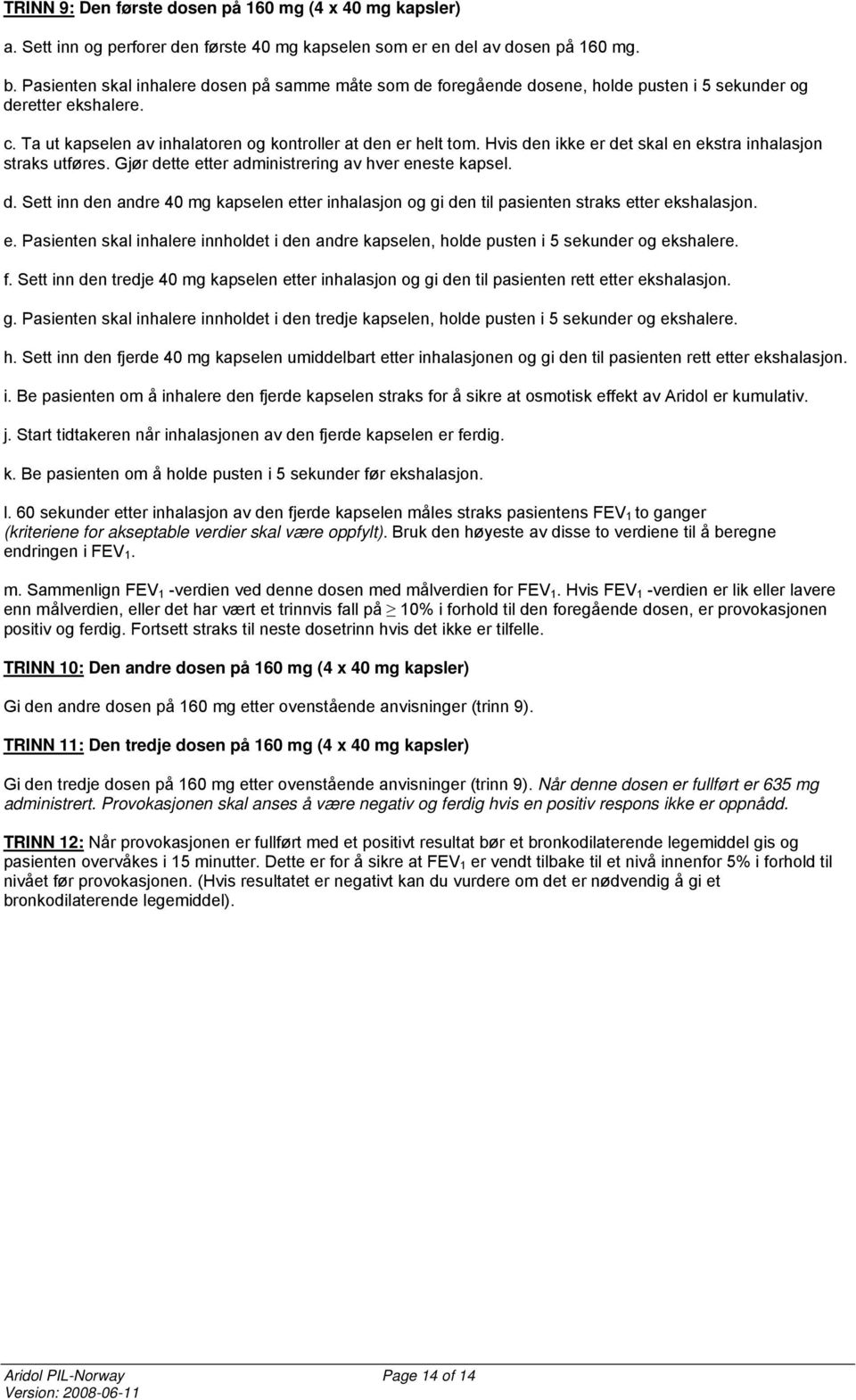 Hvis den ikke er det skal en ekstra inhalasjon straks utføres. Gjør dette etter administrering av hver eneste kapsel. d. Sett inn den andre 40 mg kapselen etter inhalasjon og gi den til pasienten straks etter ekshalasjon.