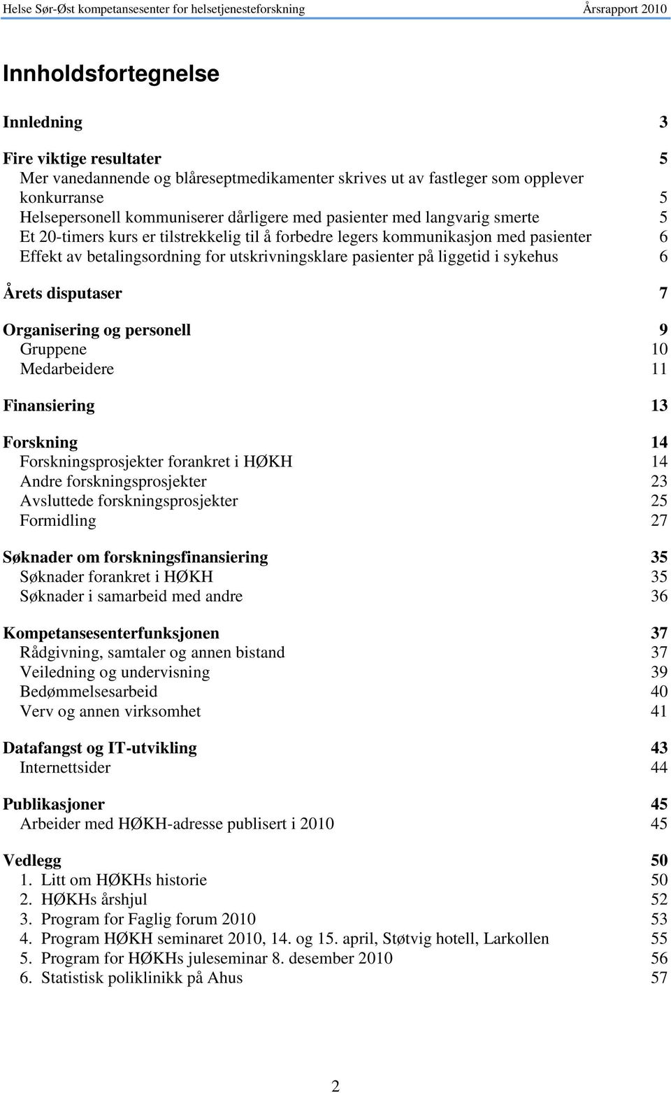 sykehus 6 Årets disputaser 7 Organisering og personell 9 Gruppene 10 Medarbeidere 11 Finansiering 13 Forskning 14 Forskningsprosjekter forankret i HØKH 14 Andre forskningsprosjekter 23 Avsluttede