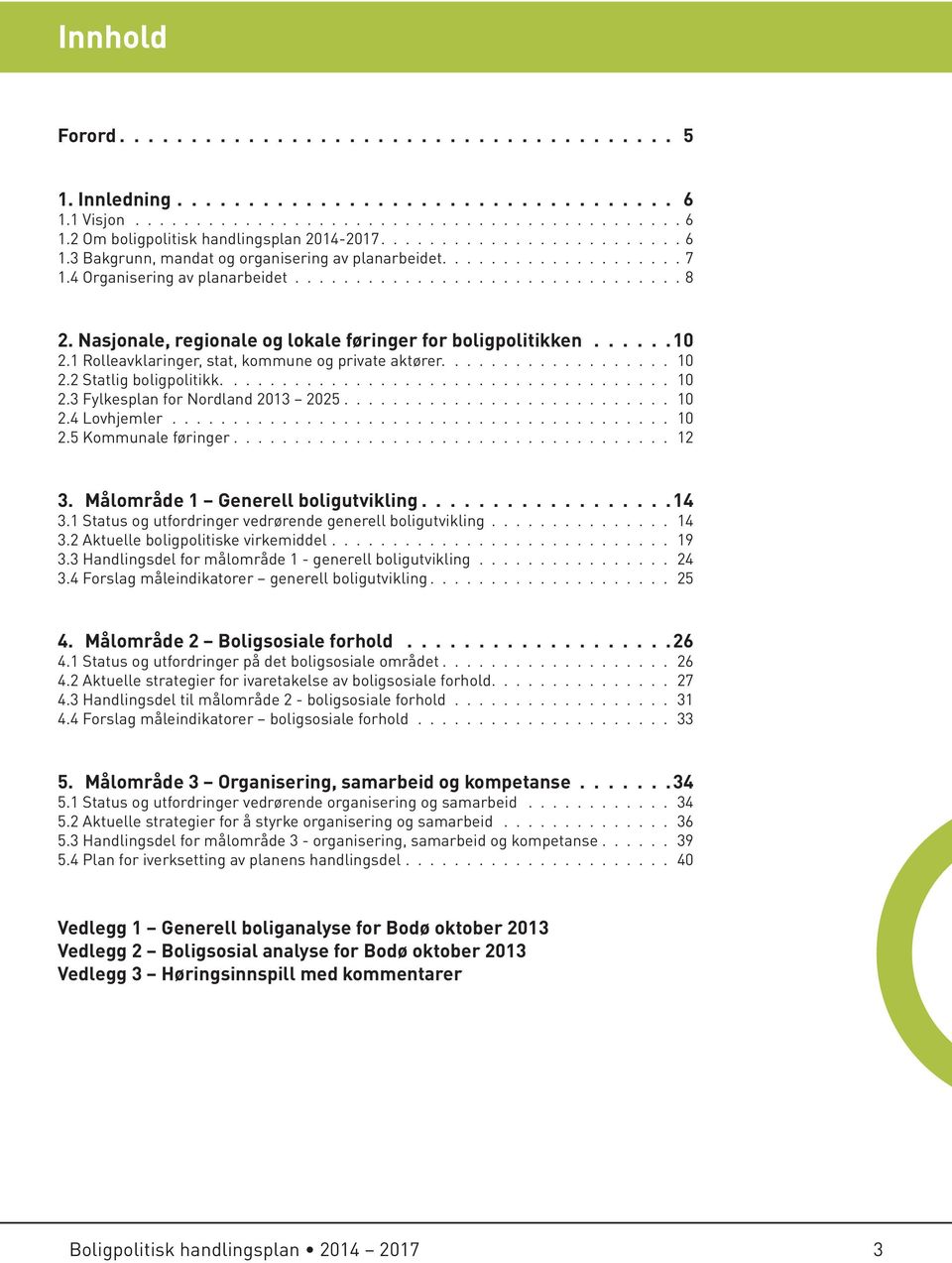 Nasjonale, regionale og lokale føringer for boligpolitikken......10 2.1 Rolleavklaringer, stat, kommune og private aktører................... 10 2.2 Statlig boligpolitikk..................................... 10 2.3 Fylkesplan for Nordland 2013 2025.
