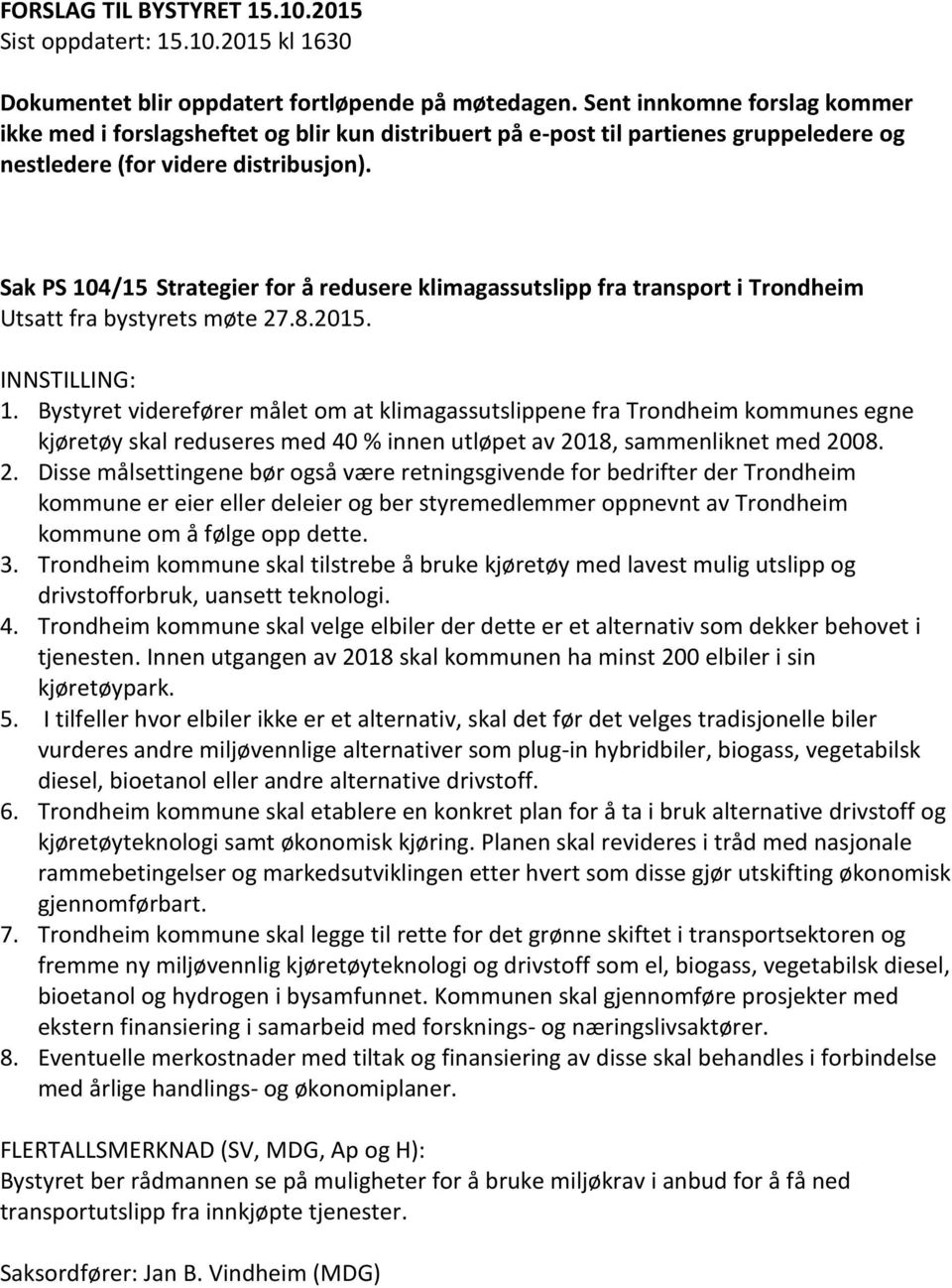 Sak PS 104/15 Strategier for å redusere klimagassutslipp fra transport i Trondheim Utsatt fra bystyrets møte 27.8.2015. 1. Bystyret viderefører målet om at klimagassutslippene fra Trondheim kommunes egne kjøretøy skal reduseres med 40 % innen utløpet av 2018, sammenliknet med 2008.