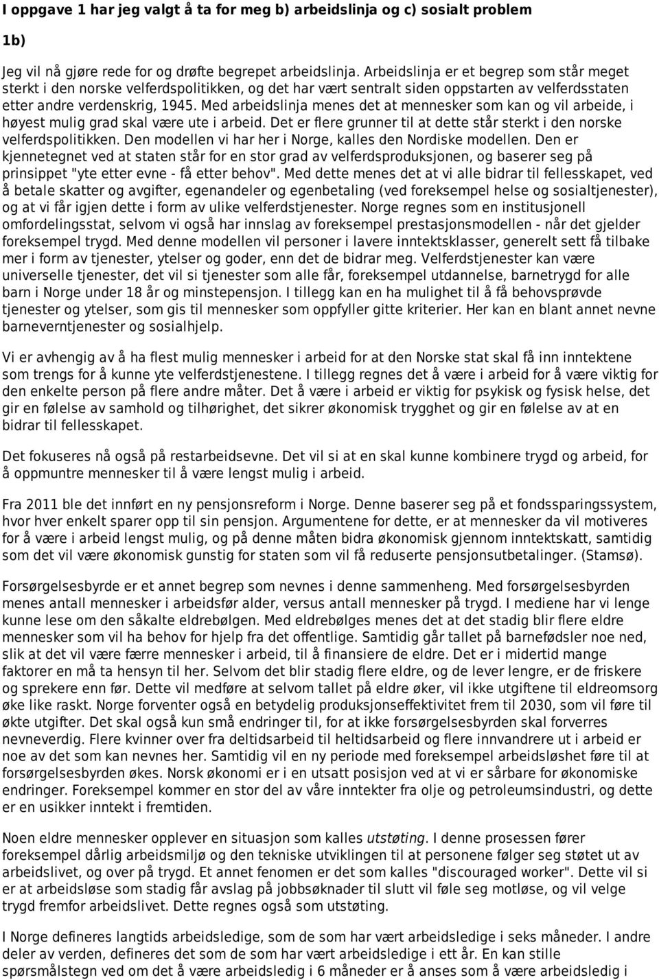 Med arbeidslinja menes det at mennesker som kan og vil arbeide, i høyest mulig grad skal være ute i arbeid. Det er flere grunner til at dette står sterkt i den norske velferdspolitikken.