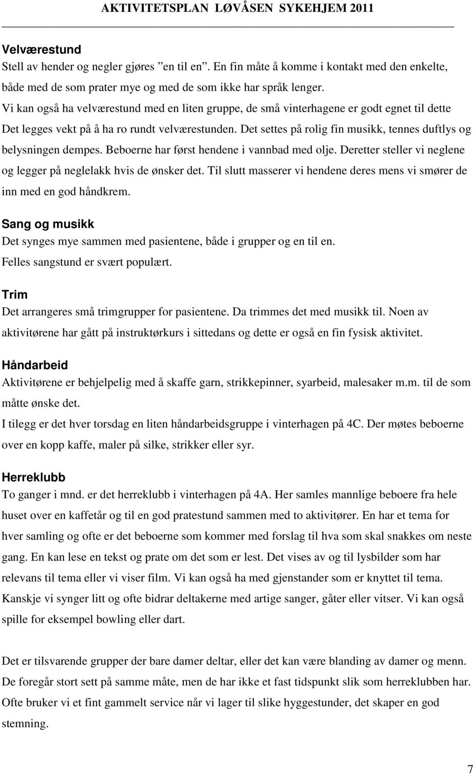 Det settes på rolig fin musikk, tennes duftlys og belysningen dempes. Beboerne har først hendene i vannbad med olje. Deretter steller vi neglene og legger på neglelakk hvis de ønsker det.