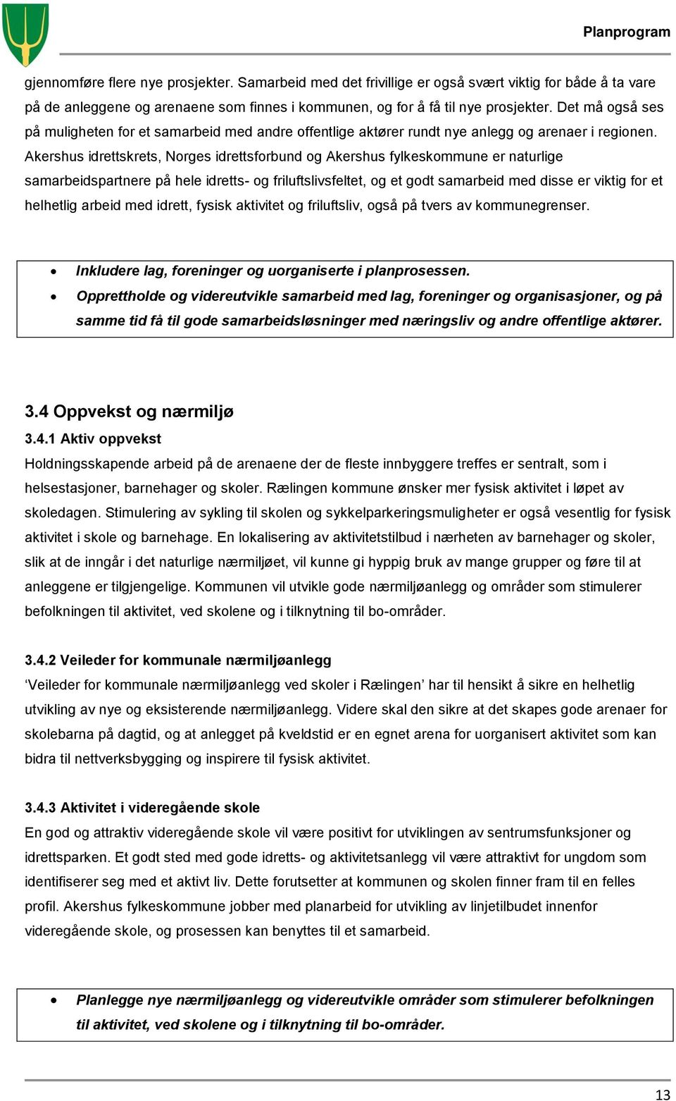 Akershus idrettskrets, Norges idrettsforbund og Akershus fylkeskommune er naturlige samarbeidspartnere på hele idretts- og friluftslivsfeltet, og et godt samarbeid med disse er viktig for et