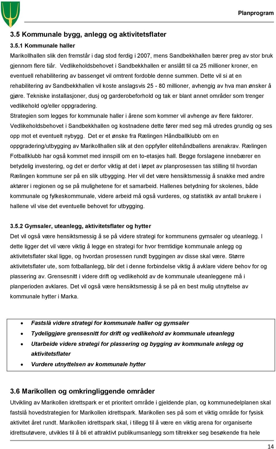 Dette vil si at en rehabilitering av Sandbekkhallen vil koste anslagsvis 25-80 millioner, avhengig av hva man ønsker å gjøre.