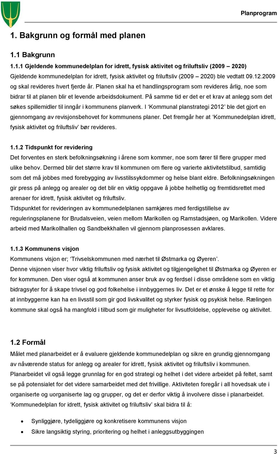 På samme tid er det er et krav at anlegg som det søkes spillemidler til inngår i kommunens planverk. I Kommunal planstrategi 2012 ble det gjort en gjennomgang av revisjonsbehovet for kommunens planer.