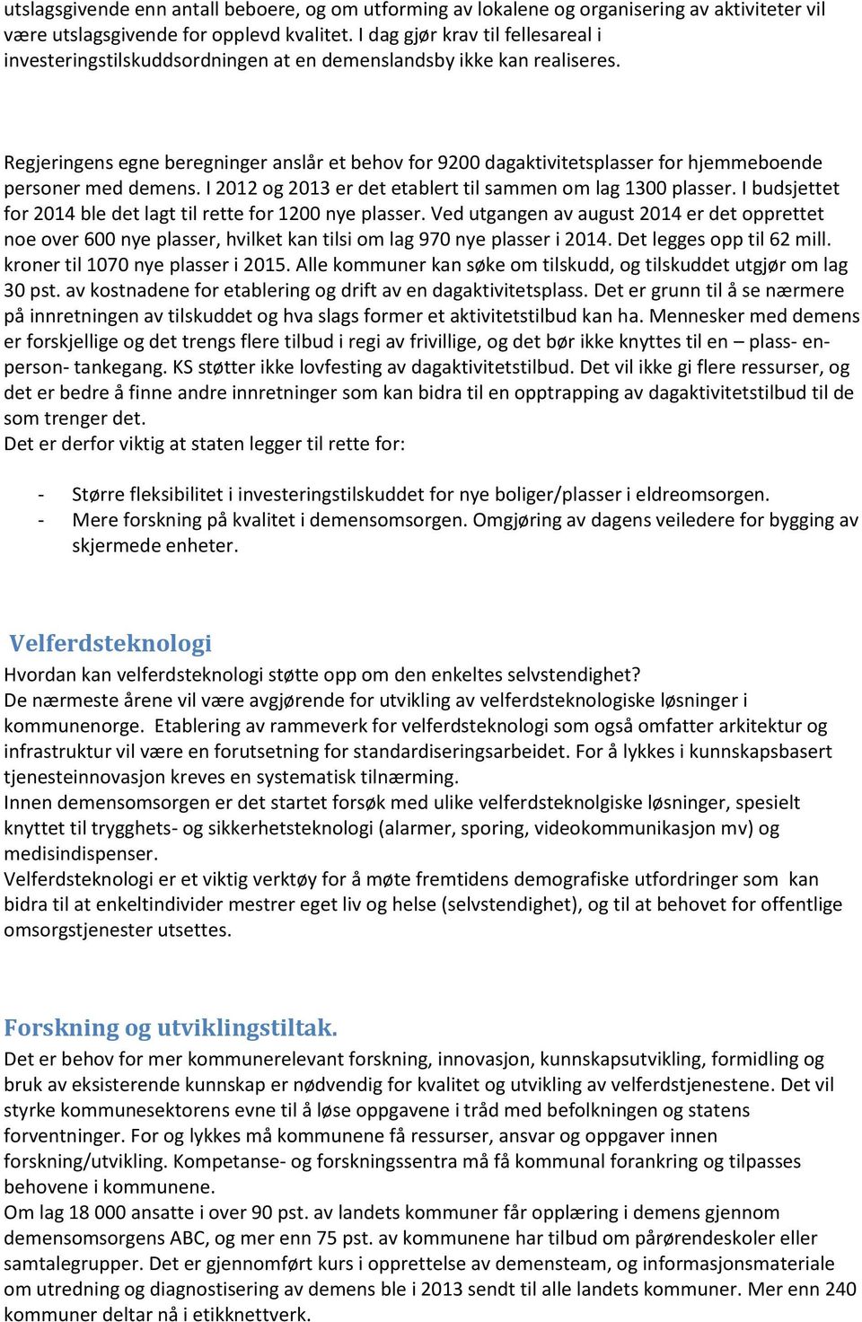 Regjeringens egne beregninger anslår et behov for 9200 dagaktivitetsplasser for hjemmeboende personer med demens. I 2012 og 2013 er det etablert til sammen om lag 1300 plasser.