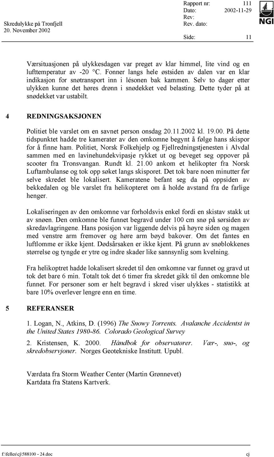 Dette tyder på at snødekket var ustabilt. 4 REDNINGSAKSJONEN Politiet ble varslet om en savnet person onsdag 20.11.2002