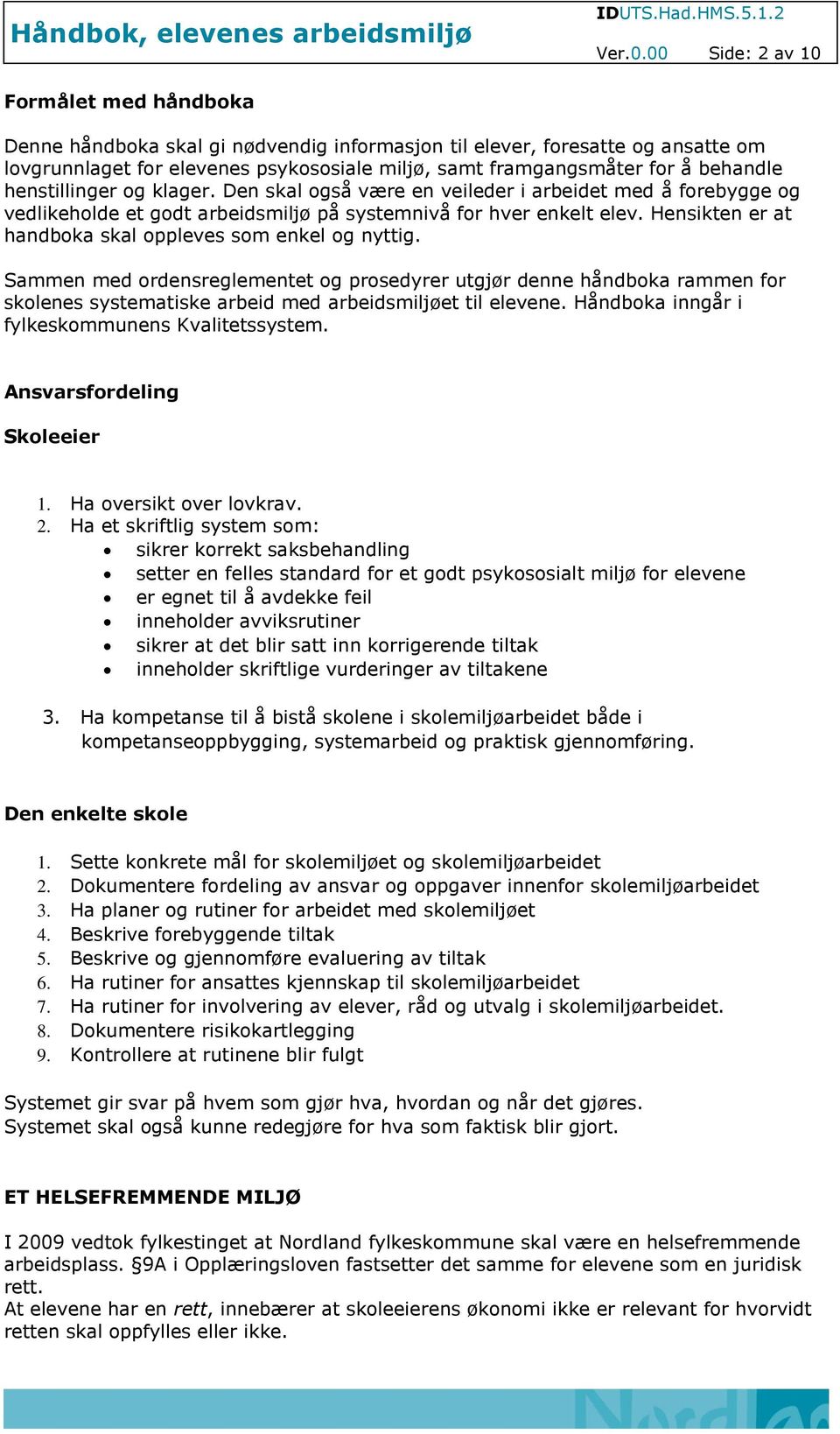 behandle henstillinger og klager. Den skal også være en veileder i arbeidet med å forebygge og vedlikeholde et godt arbeidsmiljø på systemnivå for hver enkelt elev.