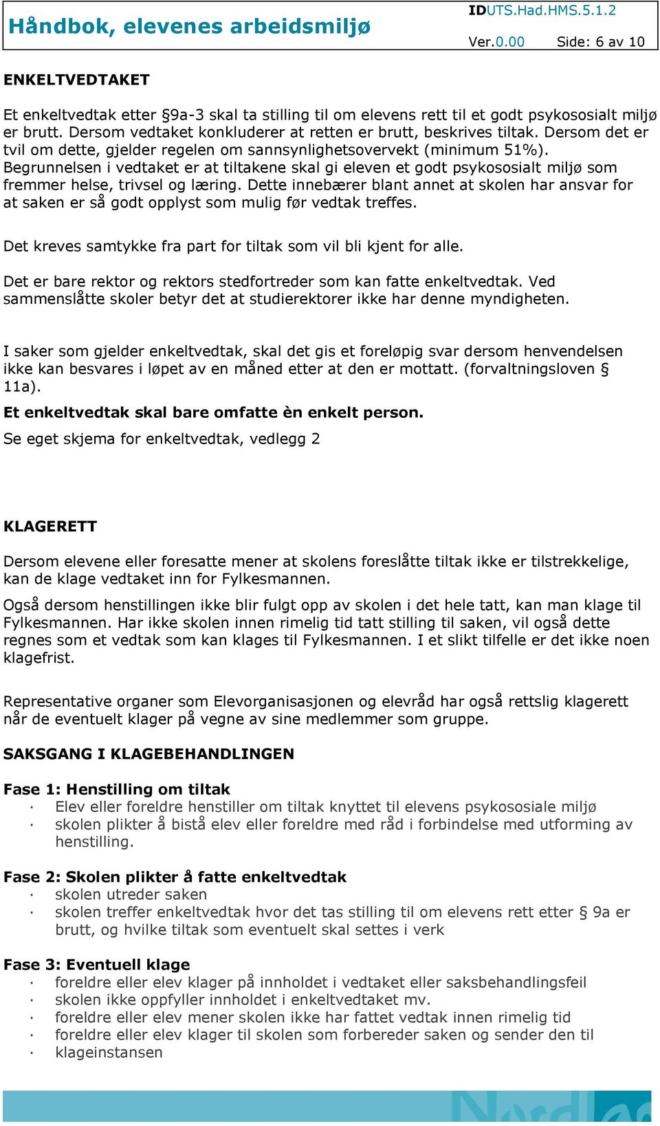 Begrunnelsen i vedtaket er at tiltakene skal gi eleven et godt psykososialt miljø som fremmer helse, trivsel og læring.