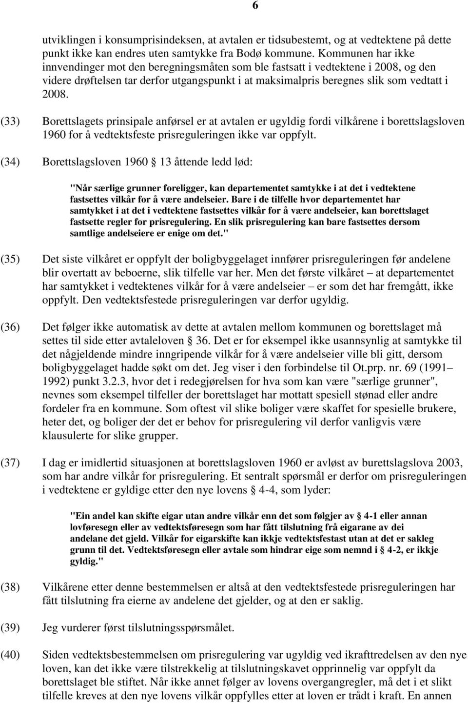 (33) Borettslagets prinsipale anførsel er at avtalen er ugyldig fordi vilkårene i borettslagsloven 1960 for å vedtektsfeste prisreguleringen ikke var oppfylt.