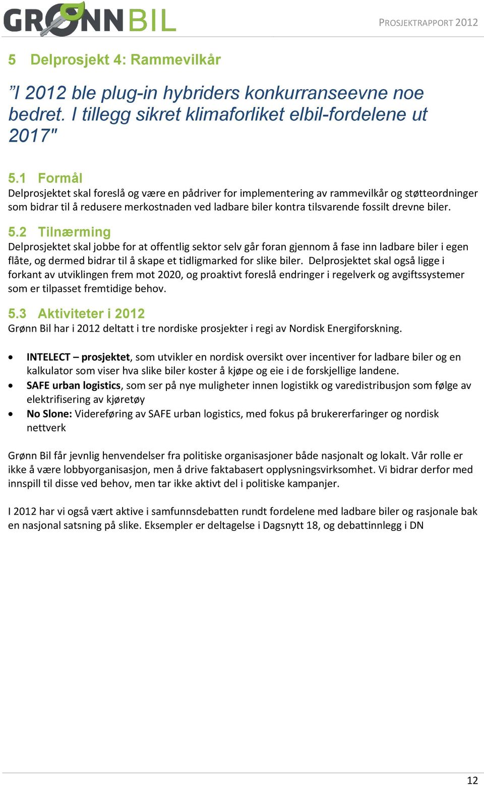 biler. 5.2 Tilnærming Delprosjektet skal jobbe for at offentlig sektor selv går foran gjennom å fase inn ladbare biler i egen flåte, og dermed bidrar til å skape et tidligmarked for slike biler.