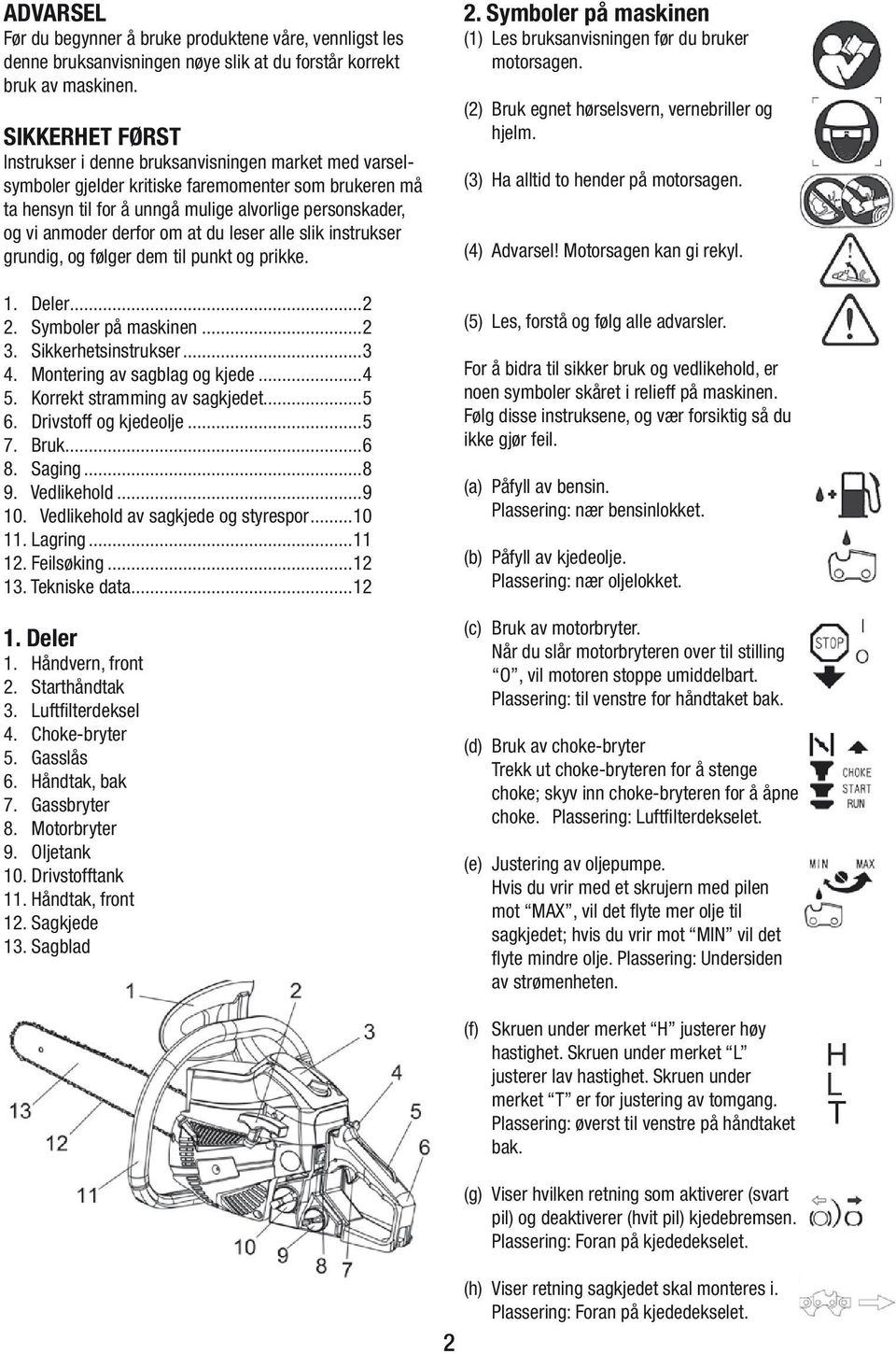 derfor om at du leser alle slik instrukser grundig, og følger dem til punkt og prikke. 1. Deler...2 2. Symboler på maskinen...2 3. Sikkerhetsinstrukser...3 4. Montering av sagblag og kjede...4 5.