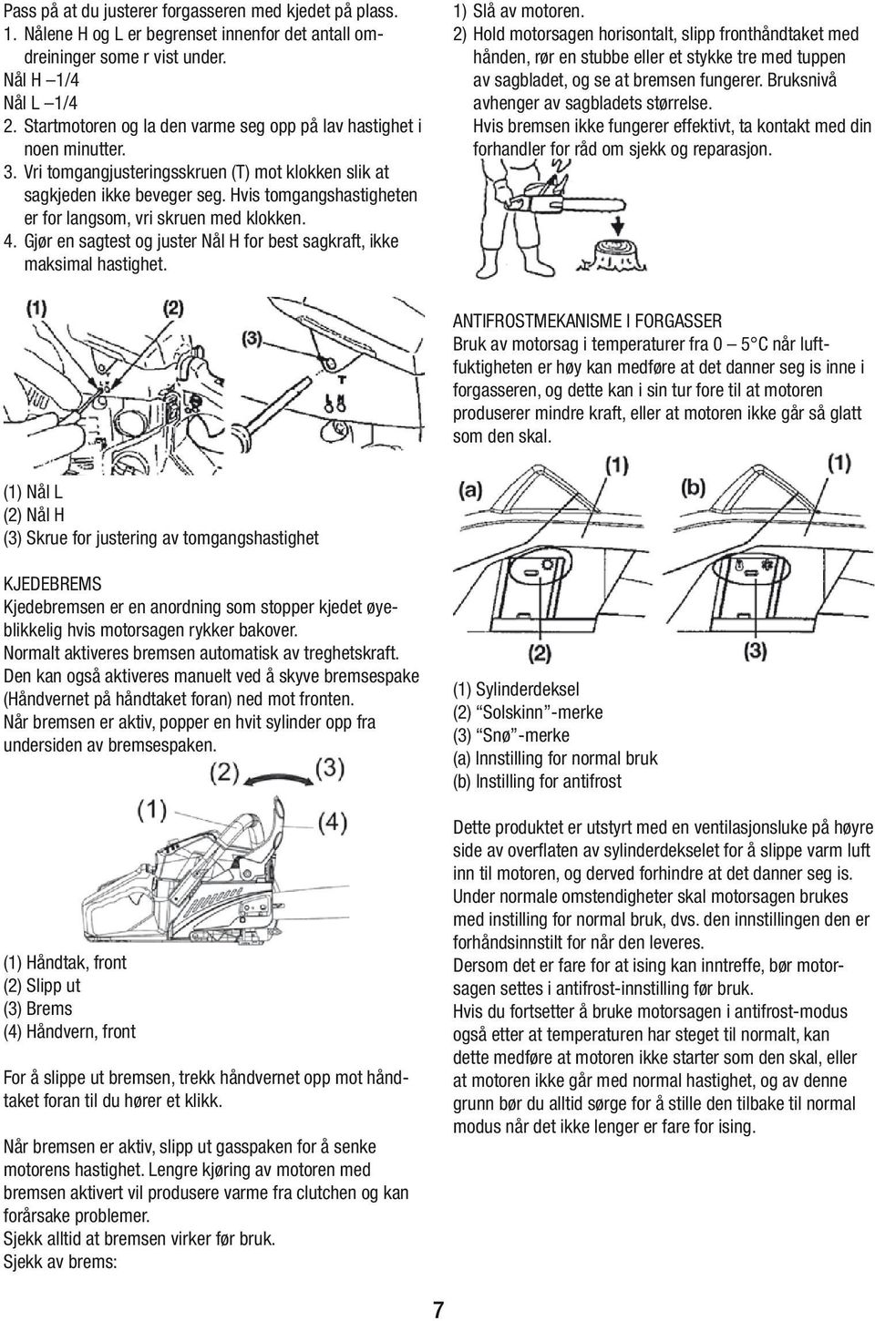 Hvis tomgangshastigheten er for langsom, vri skruen med klokken. 4. Gjør en sagtest og juster Nål H for best sagkraft, ikke maksimal hastighet. 1) Slå av motoren.