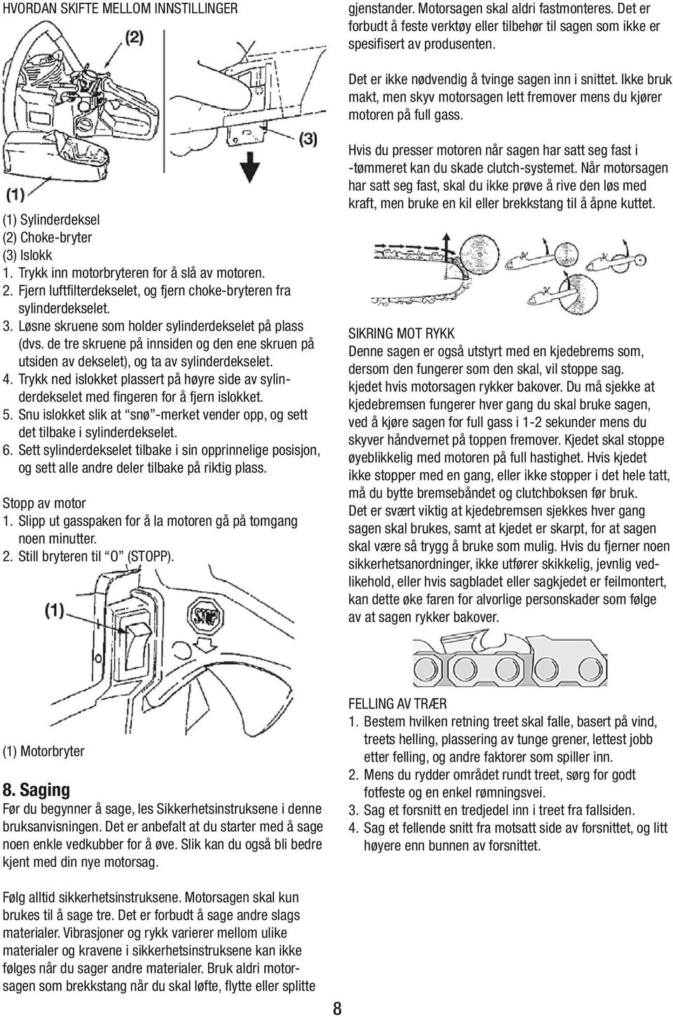 Trykk inn motorbryteren for å slå av motoren. 2. Fjern luftfilterdekselet, og fjern choke-bryteren fra sylinderdekselet. 3. Løsne skruene som holder sylinderdekselet på plass (dvs.