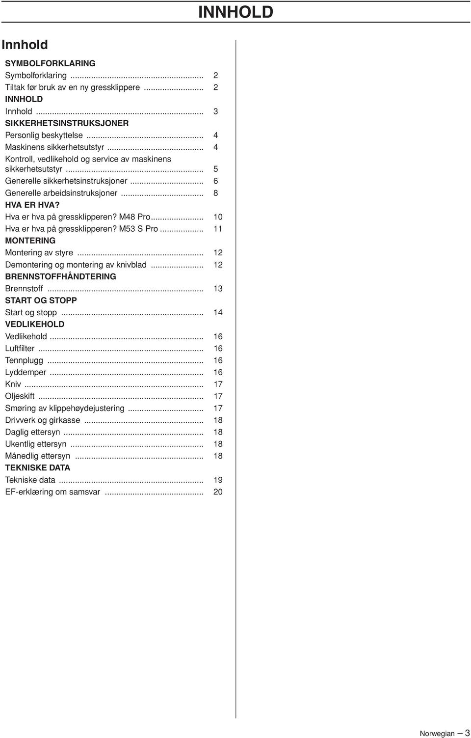 .. 10 Hva er hva på gressklipperen? M53 S Pro... 11 MONTERING Montering av styre... 12 Demontering og montering av knivblad... 12 BRENNSTOFFHÅNDTERING Brennstoff... 13 START OG STOPP Start og stopp.