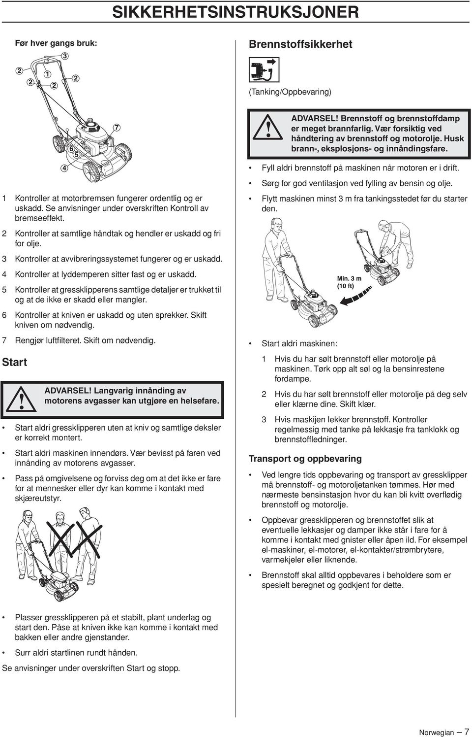 1 Kontroller at motorbremsen fungerer ordentlig og er uskadd. Se anvisninger under overskriften Kontroll av bremseeffekt. 2 Kontroller at samtlige håndtak og hendler er uskadd og fri for olje.