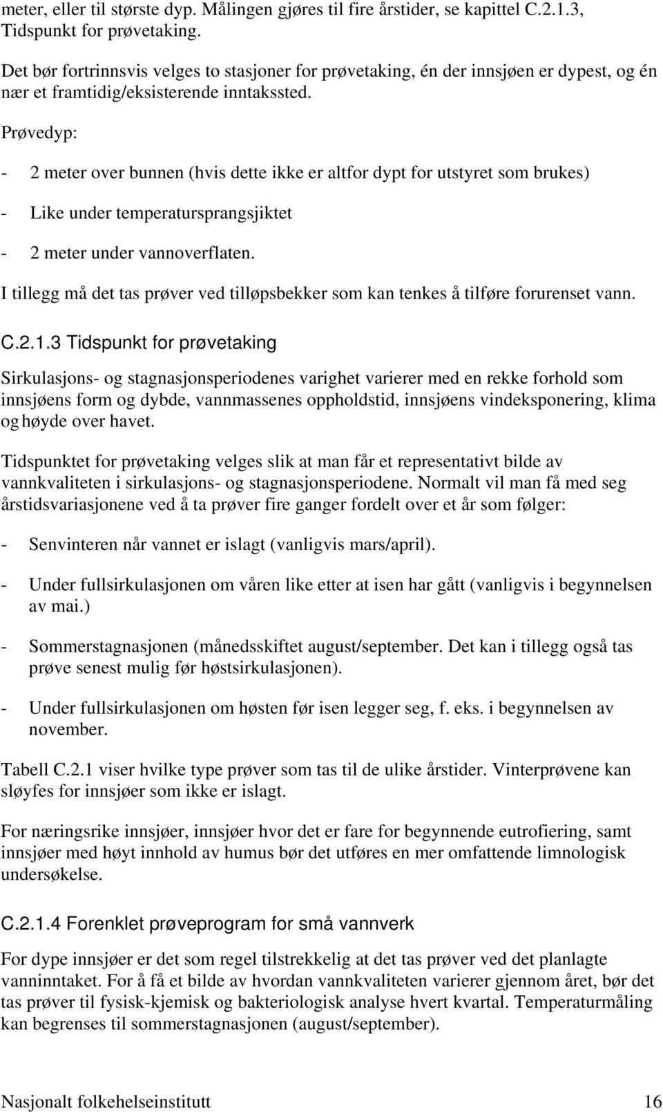 Prøvedyp: - 2 meter over bunnen (hvis dette ikke er altfor dypt for utstyret som brukes) - Like under temperatursprangsjiktet - 2 meter under vannoverflaten.