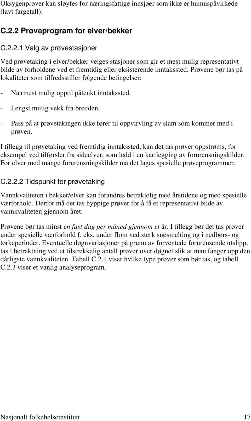 Prøvene bør tas på lokaliteter som tilfredsstiller følgende betingelser: - Nærmest mulig opptil påtenkt inntakssted. - Lengst mulig vekk fra bredden.