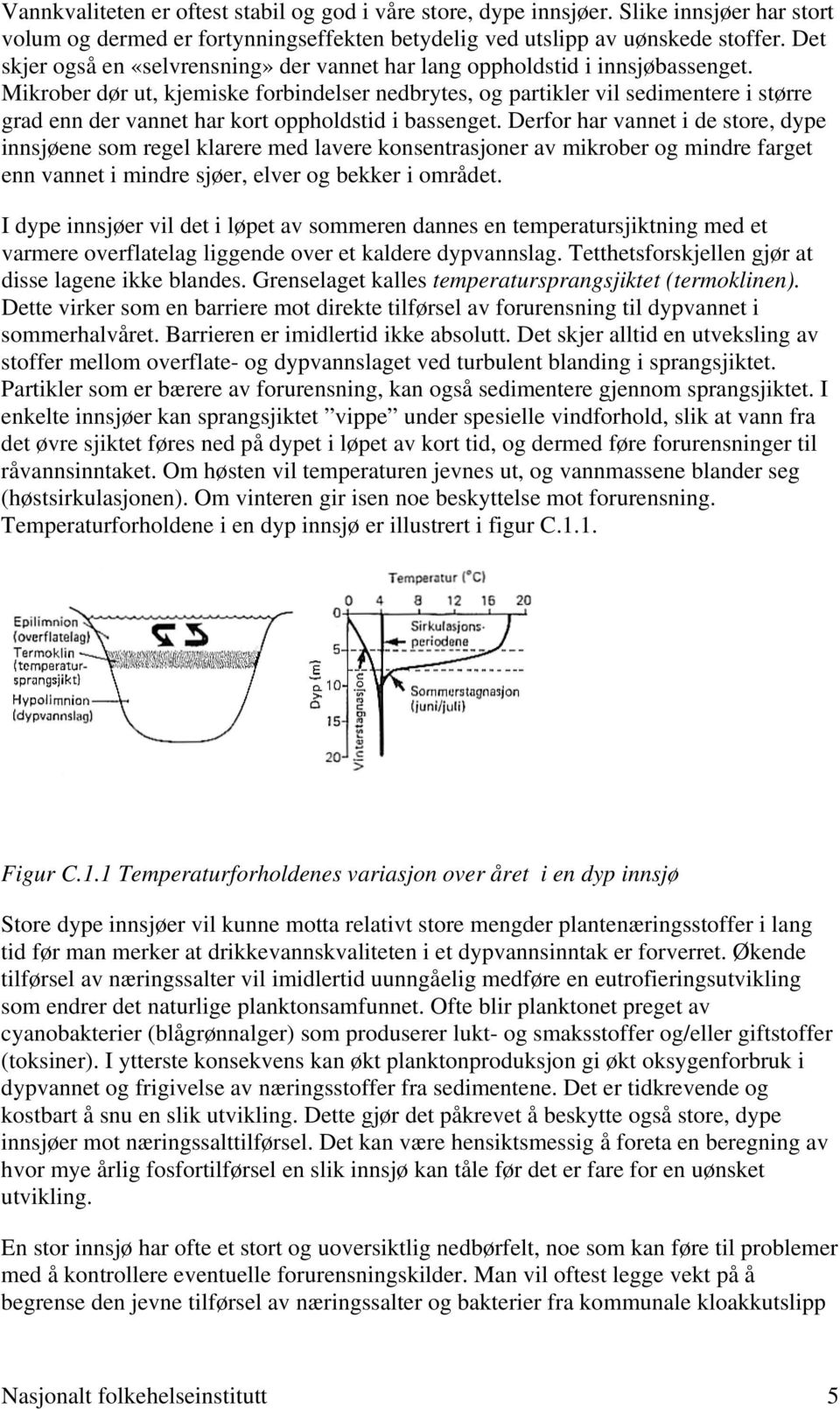 Mikrober dør ut, kjemiske forbindelser nedbrytes, og partikler vil sedimentere i større grad enn der vannet har kort oppholdstid i bassenget.