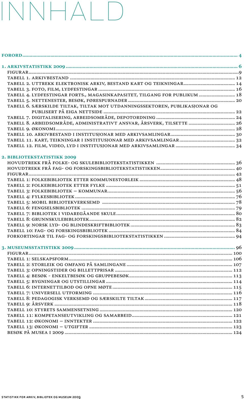 særskilde tiltak, tiltak mot utdanningssektoren, publikasjonar og publisert på eiga nettside... 22 Tabell 7. Digitalisering, arbeidsområde, depotordning... 24 Tabell 8.