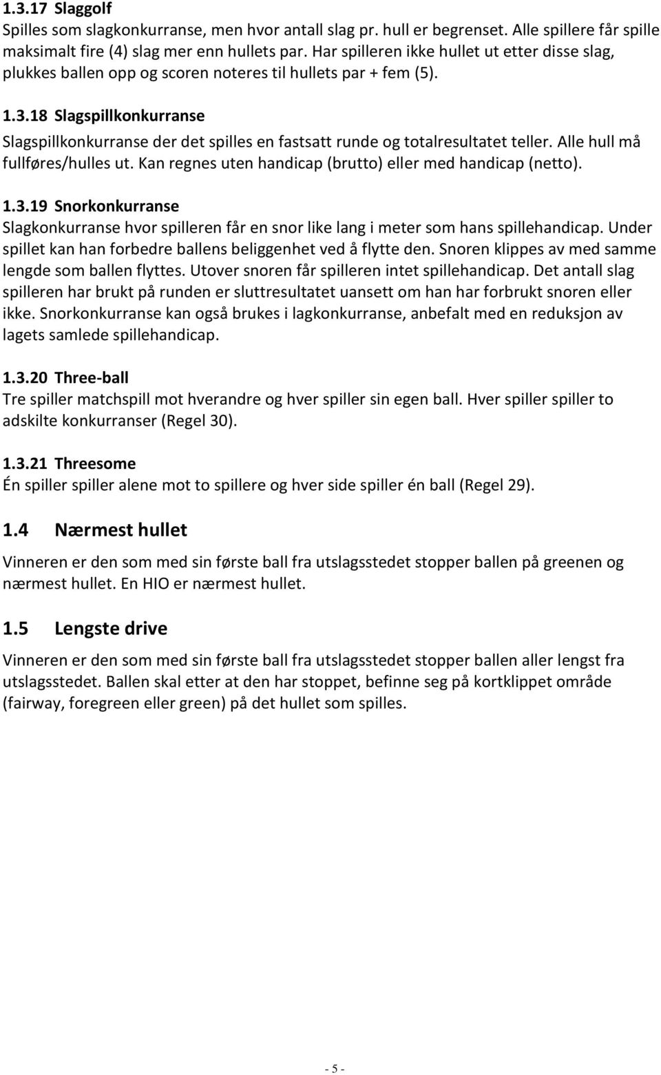 18 Slagspillkonkurranse Slagspillkonkurranse der det spilles en fastsatt runde og totalresultatet teller. Alle hull må fullføres/hulles ut.