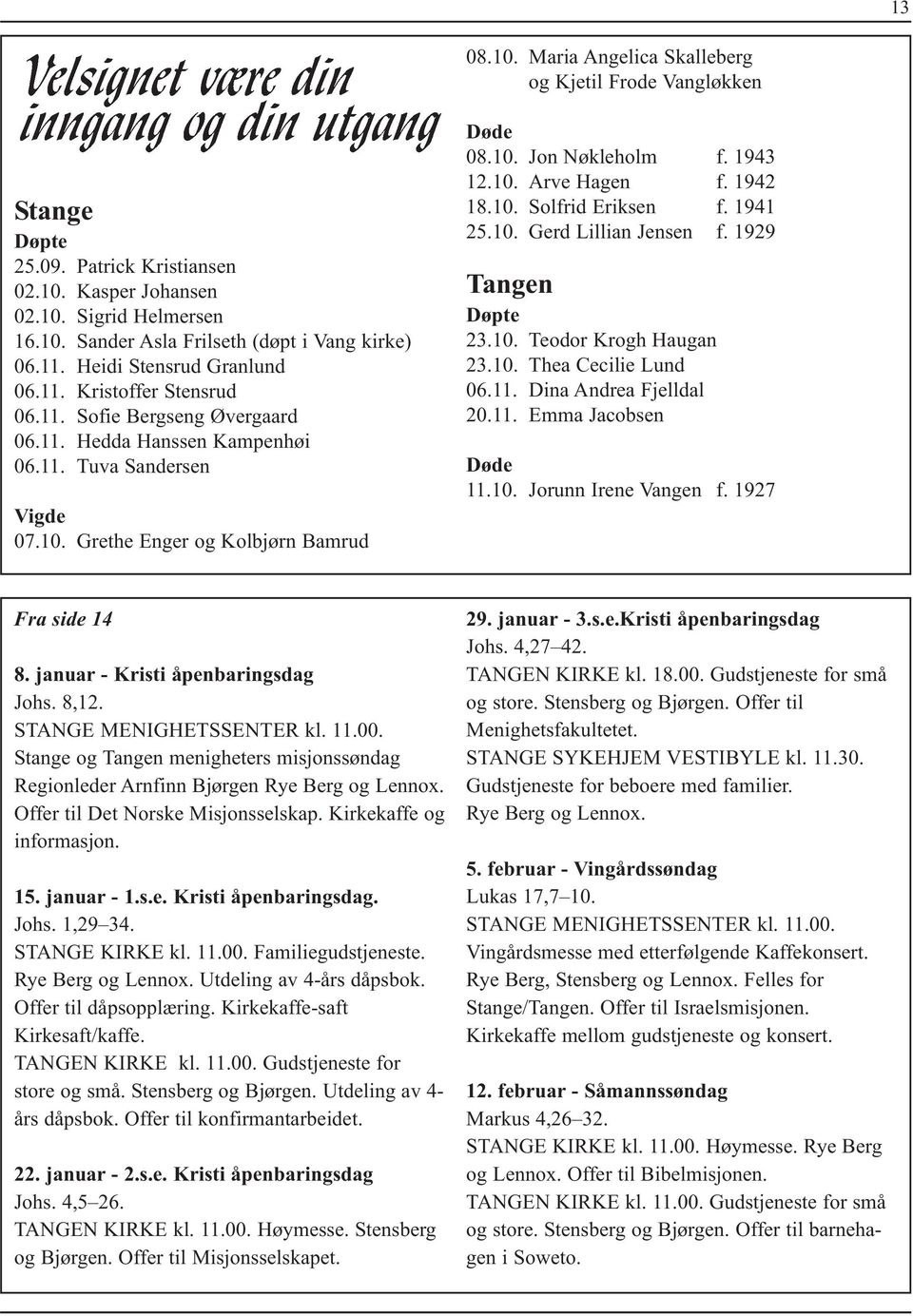 1943 12.10. Arve Hagen f. 1942 18.10. Solfrid Eriksen f. 1941 25.10. Gerd Lillian Jensen f. 1929 Tangen Døpte 23.10. Teodor Krogh Haugan 23.10. Thea Cecilie Lund 06.11. Dina Andrea Fjelldal 20.11. Emma Jacobsen Døde 11.