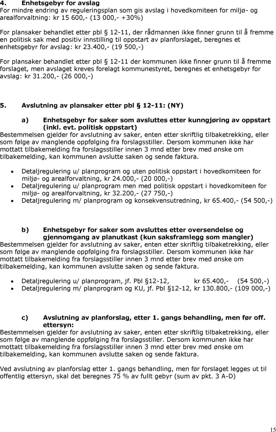 400,- (19 500,-) For plansaker behandlet etter pbl 12-11 der kommunen ikke finner grunn til å fremme forslaget, men avslaget kreves forelagt kommunestyret, beregnes et enhetsgebyr for avslag: kr 31.