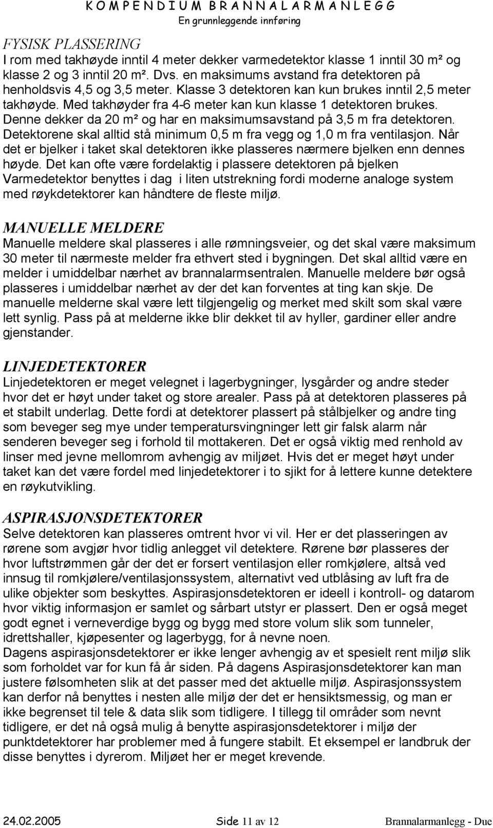 Detektorene skal alltid stå minimum 0,5 m fra vegg og 1,0 m fra ventilasjon. Når det er bjelker i taket skal detektoren ikke plasseres nærmere bjelken enn dennes høyde.